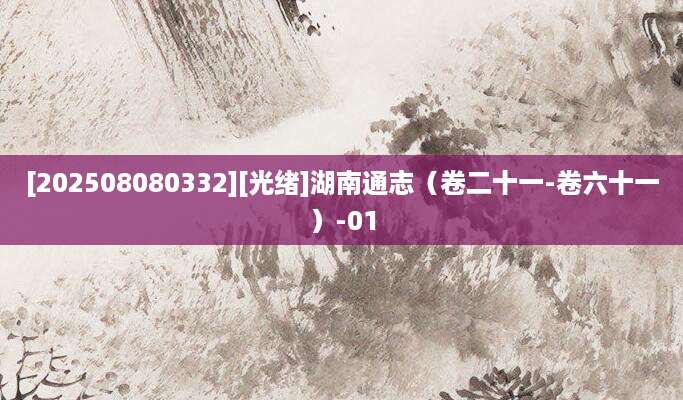 [202508080332][光绪]湖南通志（卷二十一-卷六十一）-01