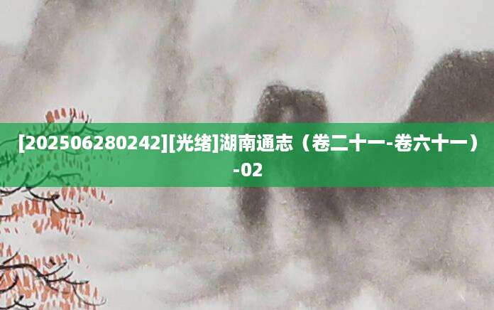 [202506280242][光绪]湖南通志（卷二十一-卷六十一）-02