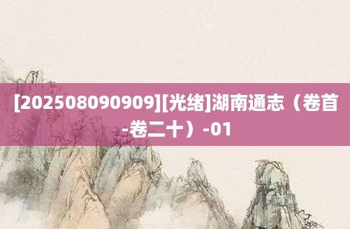 [202508090909][光绪]湖南通志（卷首-卷二十）-01