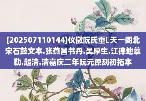 [202507110144]仪徵阮氏重橅天一阁北宋石鼓文本.张燕昌书丹.吴厚生.江德地摹勒.超清.清嘉庆二年阮元原刻初拓本