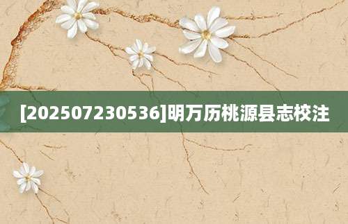 [202507230536]明万历桃源县志校注