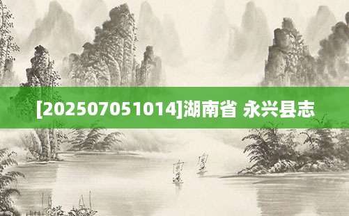 [202507051014]湖南省 永兴县志