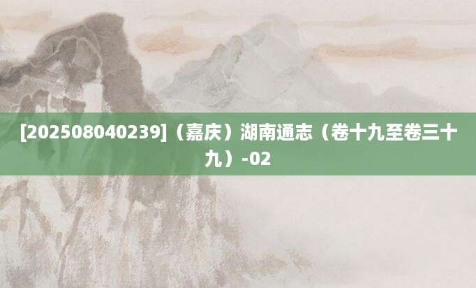 [202508040239]（嘉庆）湖南通志（卷十九至卷三十九）-02