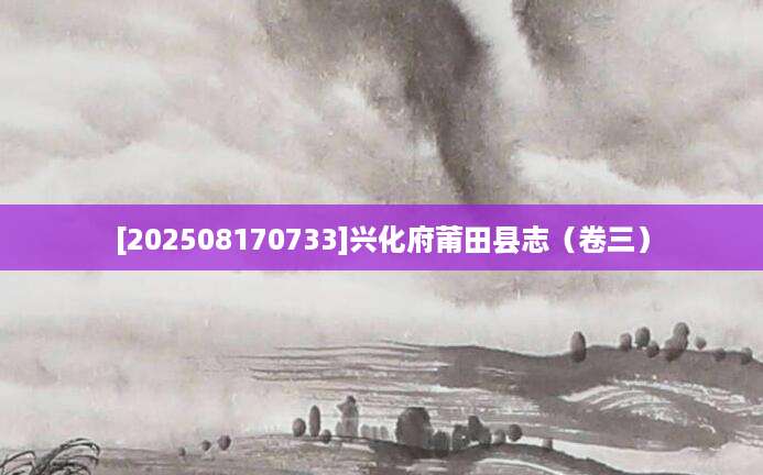 [202508170733]兴化府莆田县志（卷三）