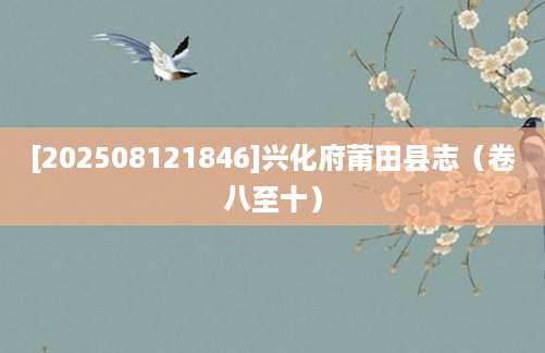 [202508121846]兴化府莆田县志（卷八至十）