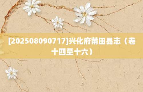 [202508090717]兴化府莆田县志（卷十四至十六）