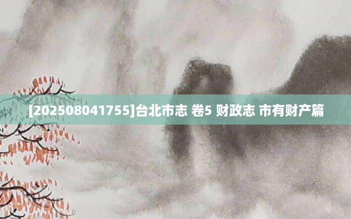 [202508041755]台北市志 卷5 财政志 市有财产篇