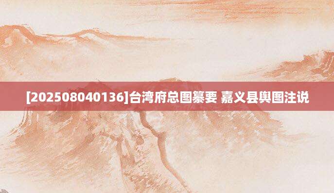 [202508040136]台湾府总图纂要 嘉义县舆图注说