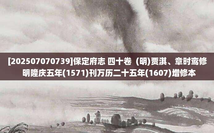 [202507070739]保定府志 四十卷  (明)贾淇、章时鸾修  明隆庆五年(1571)刊万历二十五年(1607)增修本