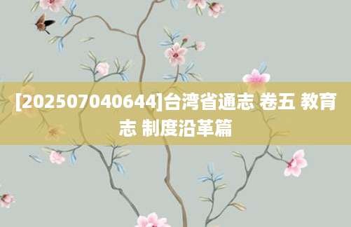 [202507040644]台湾省通志 卷五 教育志 制度沿革篇