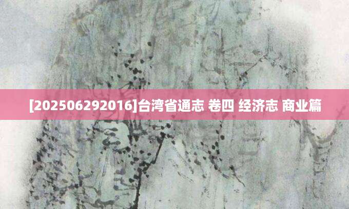 [202506292016]台湾省通志 卷四 经济志 商业篇