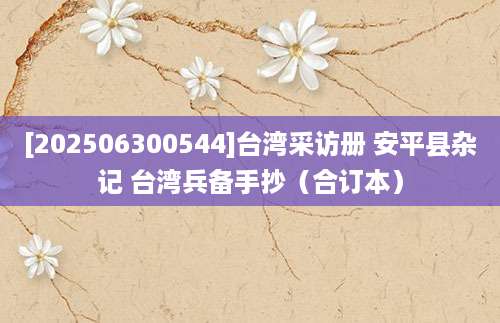 [202506300544]台湾采访册 安平县杂记 台湾兵备手抄（合订本）