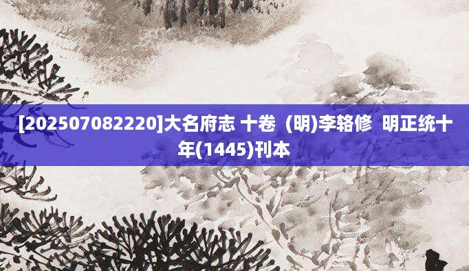 [202507082220]大名府志 十卷  (明)李辂修  明正统十年(1445)刊本
