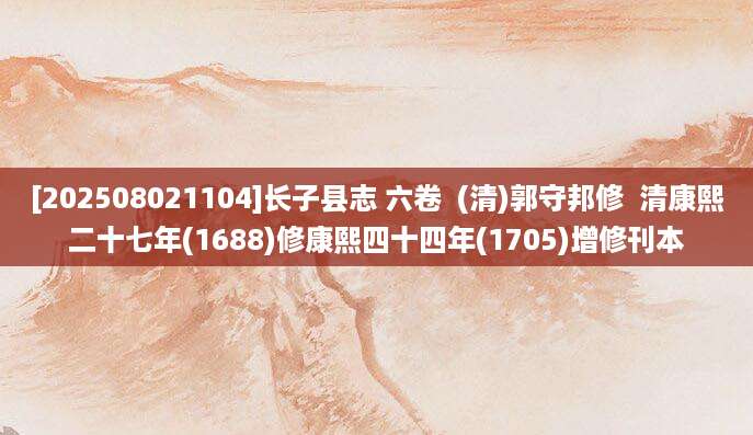 [202508021104]长子县志 六卷  (清)郭守邦修  清康熙二十七年(1688)修康熙四十四年(1705)增修刊本