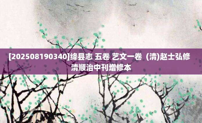 [202508190340]绛县志 五卷 艺文一卷  (清)赵士弘修  清顺治中刊增修本
