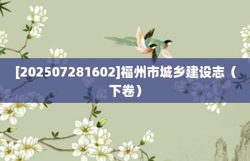 [202507281602]福州市城乡建设志（下卷）