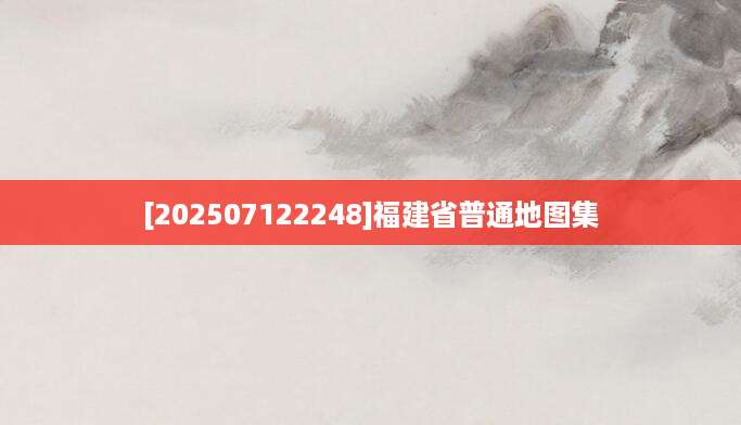 [202507122248]福建省普通地图集
