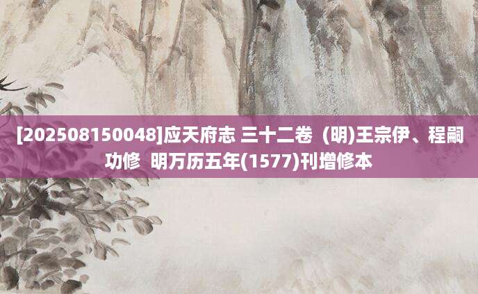 [202508150048]应天府志 三十二卷  (明)王宗伊、程嗣功修  明万历五年(1577)刊增修本