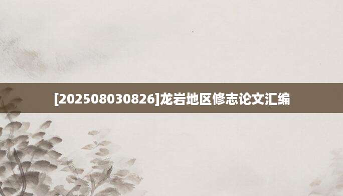 [202508030826]龙岩地区修志论文汇编