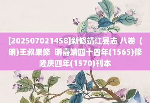 [202507021458]新修靖江县志 八卷  (明)王叔果修  明嘉靖四十四年(1565)修隆庆四年(1570)刊本