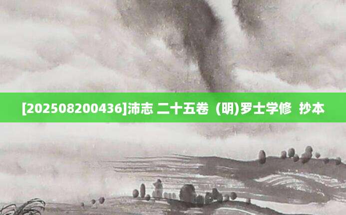 [202508200436]沛志 二十五卷  (明)罗士学修  抄本