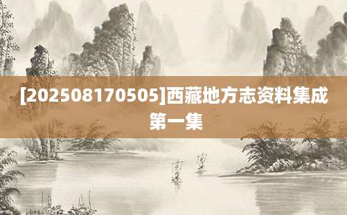 [202508170505]西藏地方志资料集成 第一集