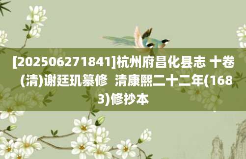 [202506271841]杭州府昌化县志 十卷  (清)谢廷玑纂修  清康熙二十二年(1683)修抄本