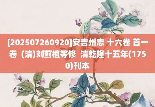 [202507260920]安吉州志 十六卷 首一卷  (清)刘蓟植等修  清乾隆十五年(1750)刊本