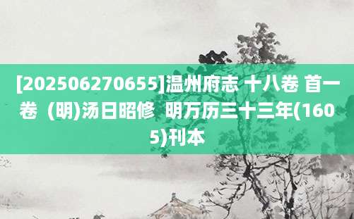 [202506270655]温州府志 十八卷 首一卷  (明)汤日昭修  明万历三十三年(1605)刊本