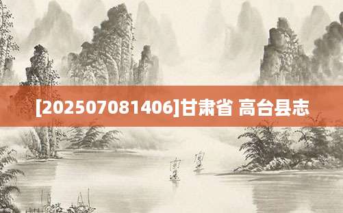 [202507081406]甘肃省 高台县志