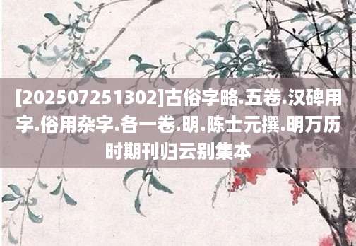 [202507251302]古俗字略.五卷.汉碑用字.俗用杂字.各一卷.明.陈士元撰.明万历时期刊归云别集本