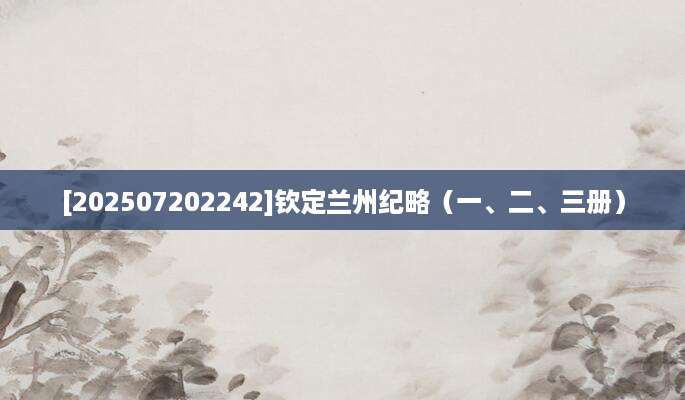 [202507202242]钦定兰州纪略（一、二、三册）