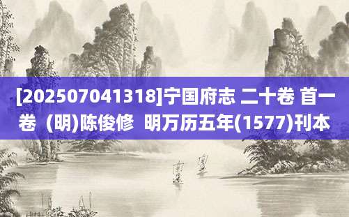 [202507041318]宁国府志 二十卷 首一卷  (明)陈俊修  明万历五年(1577)刊本