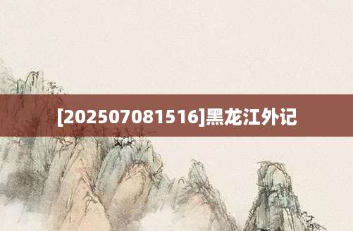 [202507081516]黑龙江外记