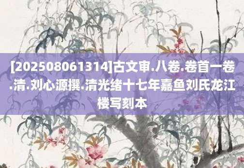 [202508061314]古文审.八卷.卷首一卷.清.刘心源撰.清光绪十七年嘉鱼刘氏龙江楼写刻本