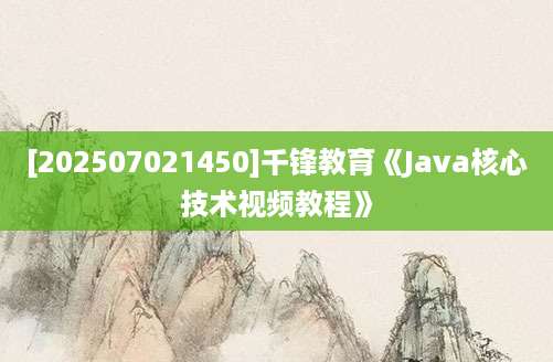 [202507021450]千锋教育《Java核心技术视频教程》