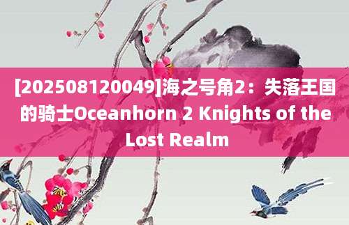 [202508120049]海之号角2：失落王国的骑士Oceanhorn 2 Knights of the Lost Realm