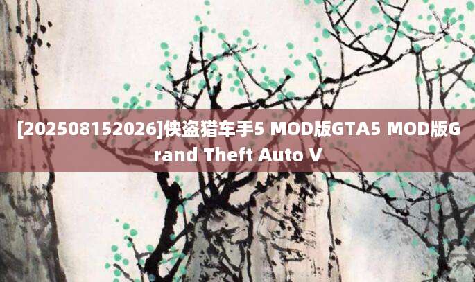 [202508152026]侠盗猎车手5 MOD版GTA5 MOD版Grand Theft Auto V