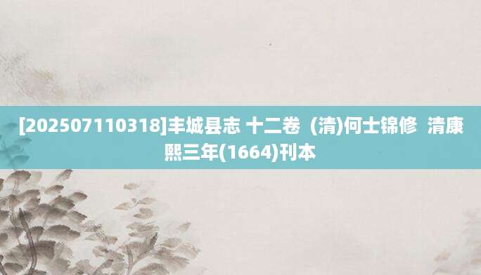 [202507110318]丰城县志 十二卷  (清)何士锦修  清康熙三年(1664)刊本