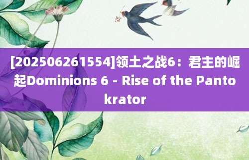 [202506261554]领土之战6：君主的崛起Dominions 6 - Rise of the Pantokrator