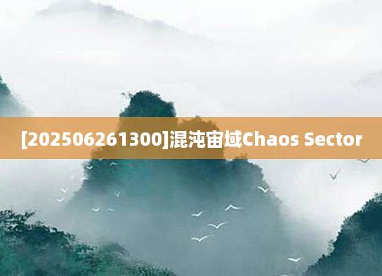 [202506261300]混沌宙域Chaos Sector