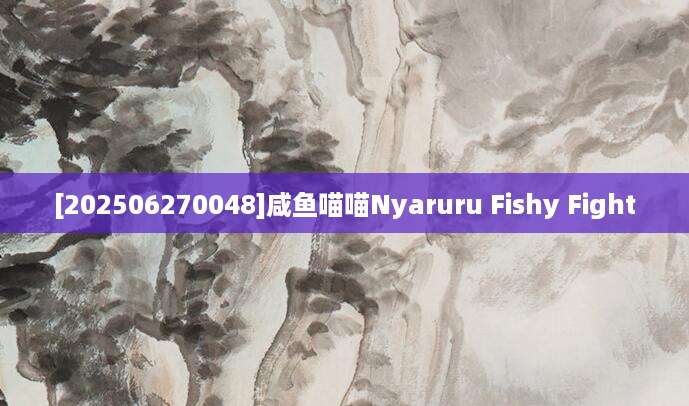 [202506270048]咸鱼喵喵Nyaruru Fishy Fight