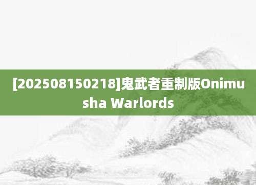 [202508150218]鬼武者重制版Onimusha Warlords