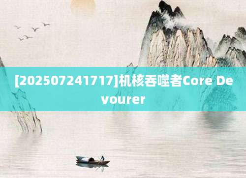 [202507241717]机核吞噬者Core Devourer