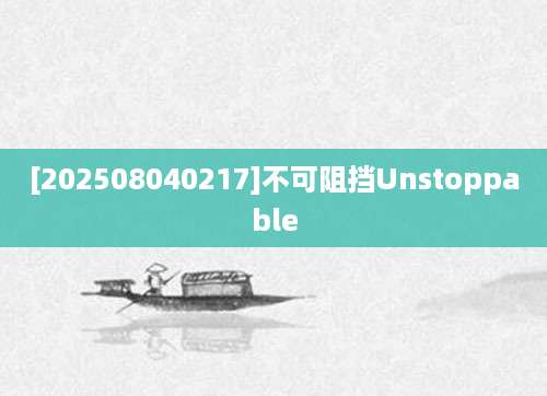 [202508040217]不可阻挡Unstoppable
