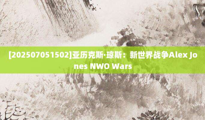 [202507051502]亚历克斯·琼斯：新世界战争Alex Jones NWO Wars