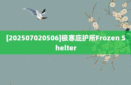 [202507020506]极寒庇护所Frozen Shelter