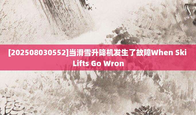 [202508030552]当滑雪升降机发生了故障When Ski Lifts Go Wron