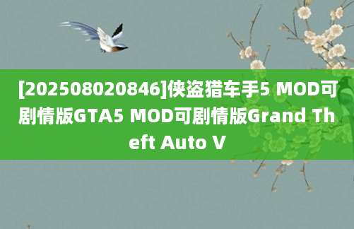 [202508020846]侠盗猎车手5 MOD可剧情版GTA5 MOD可剧情版Grand Theft Auto V