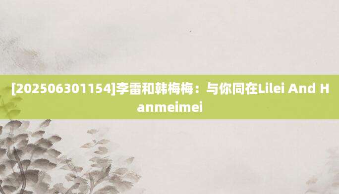 [202506301154]李雷和韩梅梅：与你同在Lilei And Hanmeimei
